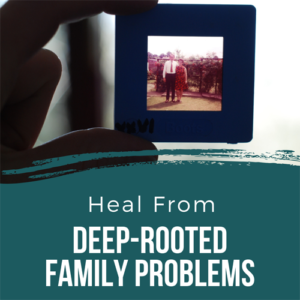 Heal from Deep-Rooted Family Problems