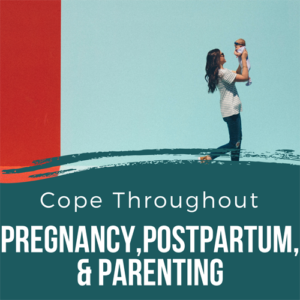 Cope Throughout Pregnancy, Postpartum, & Parenting